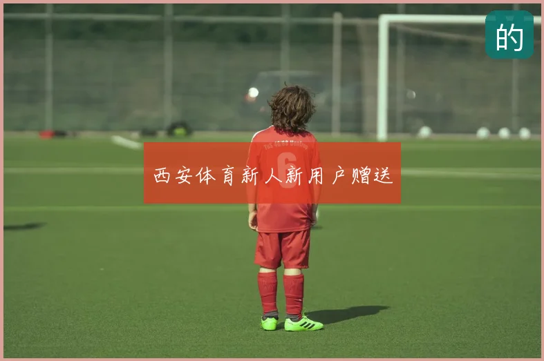 西安体育新人新用户赠送