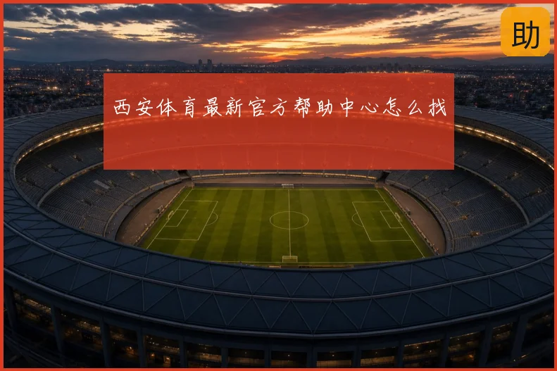 西安体育最新官方帮助中心怎么找