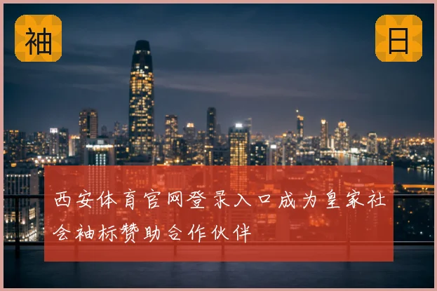 西安体育官网登录入口成为皇家社会袖标赞助合作伙伴